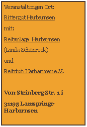 Textfeld: Veranstaltungen Ort:
Rittergut Harbarnsen
mit:
Reitanlage Harbarnsen
(Linda Schönrock)
und
Reitclub Harbarnsen e.V.
Von-Steinberg-Str. 1 i
31195 Lamspringe-Harbarnsen